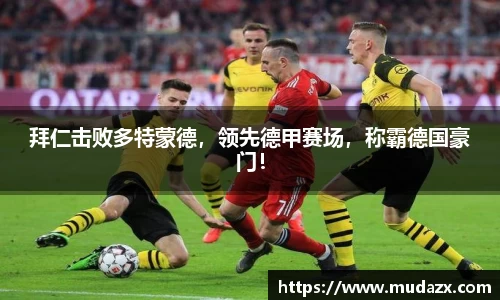 拜仁击败多特蒙德，领先德甲赛场，称霸德国豪门！