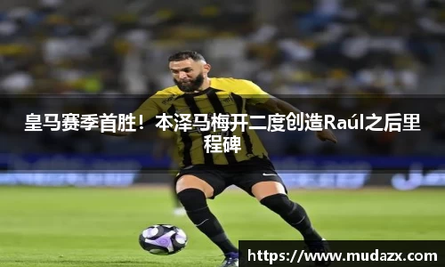 皇马赛季首胜！本泽马梅开二度创造Raúl之后里程碑