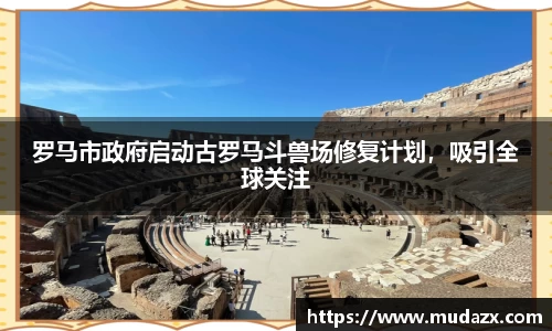 罗马市政府启动古罗马斗兽场修复计划，吸引全球关注