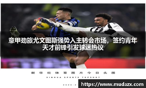 意甲劲旅尤文图斯强势入主转会市场，签约青年天才前锋引发球迷热议