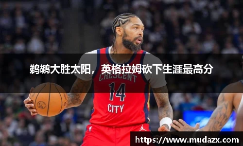 鹈鹕大胜太阳，英格拉姆砍下生涯最高分