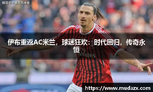 伊布重返AC米兰，球迷狂欢：时代回归，传奇永恒