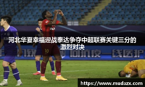 河北华夏幸福迎战泰达争夺中超联赛关键三分的激烈对决