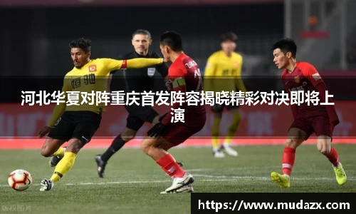 河北华夏对阵重庆首发阵容揭晓精彩对决即将上演