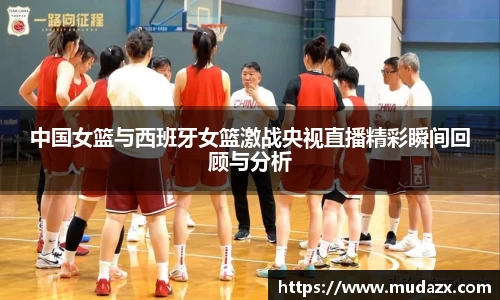 中国女篮与西班牙女篮激战央视直播精彩瞬间回顾与分析