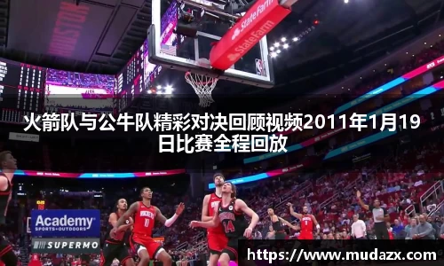 火箭队与公牛队精彩对决回顾视频2011年1月19日比赛全程回放
