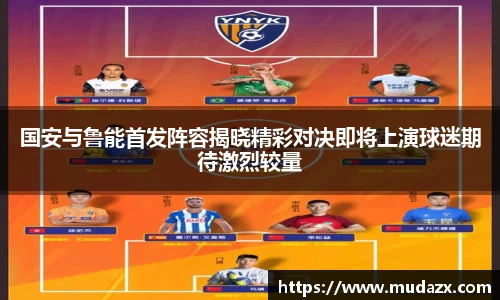国安与鲁能首发阵容揭晓精彩对决即将上演球迷期待激烈较量