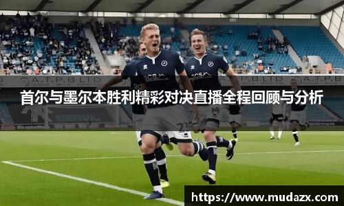 首尔与墨尔本胜利精彩对决直播全程回顾与分析