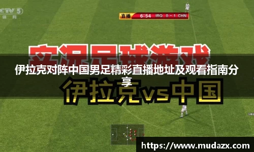 伊拉克对阵中国男足精彩直播地址及观看指南分享
