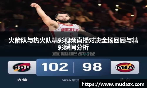 火箭队与热火队精彩视频直播对决全场回顾与精彩瞬间分析