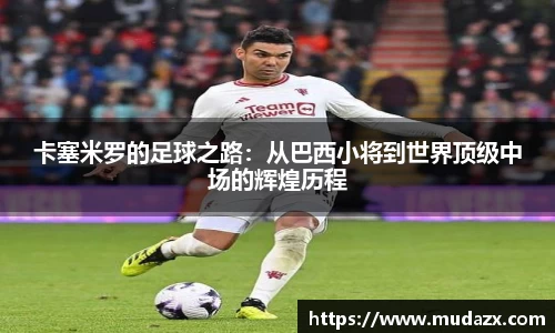 卡塞米罗的足球之路：从巴西小将到世界顶级中场的辉煌历程