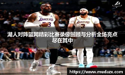 湖人对阵篮网精彩比赛录像回顾与分析全场亮点尽在其中