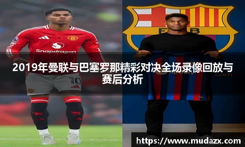 2019年曼联与巴塞罗那精彩对决全场录像回放与赛后分析