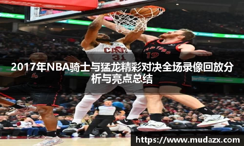 2017年NBA骑士与猛龙精彩对决全场录像回放分析与亮点总结