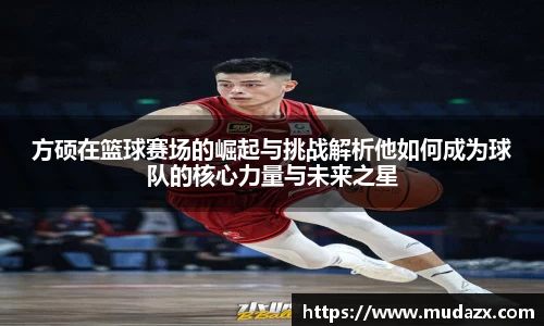 方硕在篮球赛场的崛起与挑战解析他如何成为球队的核心力量与未来之星