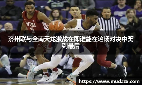 济州联与全南天龙激战在即谁能在这场对决中笑到最后