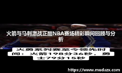 火箭与马刺激战正酣NBA赛场精彩瞬间回顾与分析