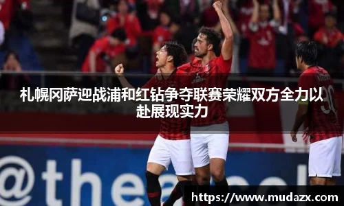 札幌冈萨迎战浦和红钻争夺联赛荣耀双方全力以赴展现实力