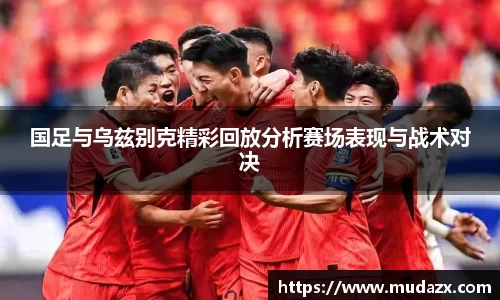 国足与乌兹别克精彩回放分析赛场表现与战术对决
