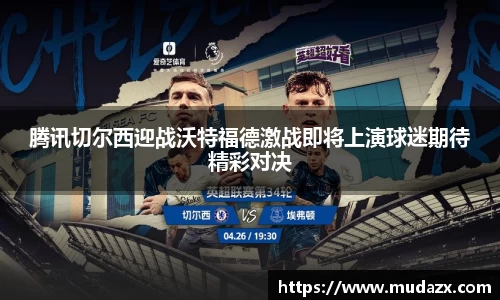 腾讯切尔西迎战沃特福德激战即将上演球迷期待精彩对决