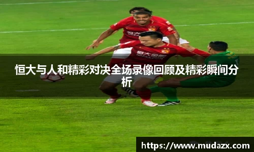恒大与人和精彩对决全场录像回顾及精彩瞬间分析