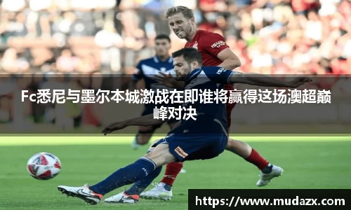 Fc悉尼与墨尔本城激战在即谁将赢得这场澳超巅峰对决