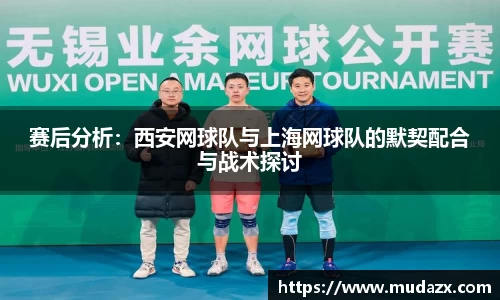 赛后分析：西安网球队与上海网球队的默契配合与战术探讨