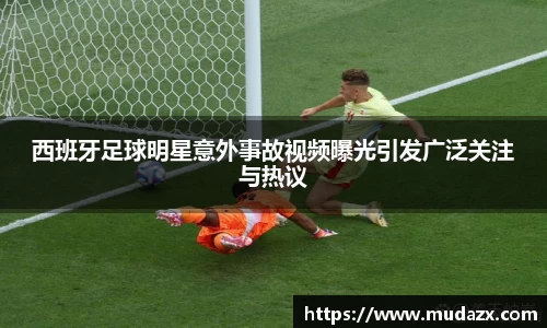 西班牙足球明星意外事故视频曝光引发广泛关注与热议