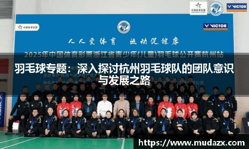羽毛球专题：深入探讨杭州羽毛球队的团队意识与发展之路