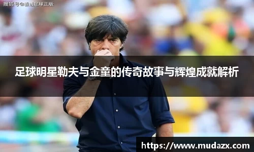 足球明星勒夫与金童的传奇故事与辉煌成就解析
